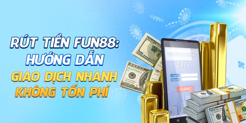 Tìm hiểu phương thức rút tiền Fun88