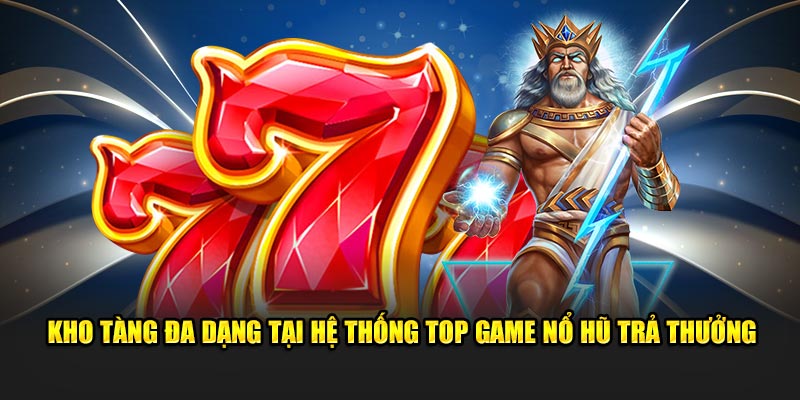 Kho tàng đa dạng tại hệ thống top game nổ hũ trả thưởng