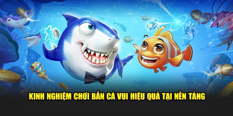 Kinh nghiệm chơi bắn cá vui​ hiệu quả tại nền tảng