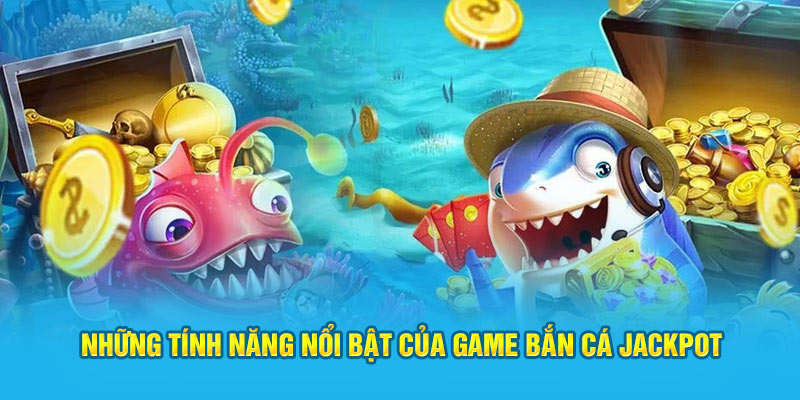 Tính năng nổi bật trong bắn cá jackpot