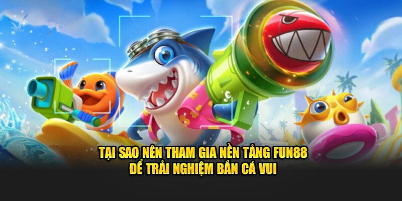 Tìm hiểu tựa game bắn cá vui tại nền tảng fun88