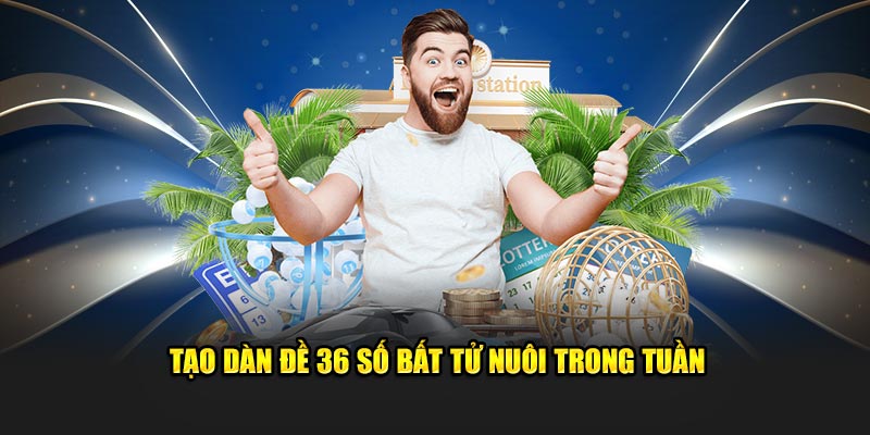 Tạo dàn đề 36 số bất tử nuôi trong tuần