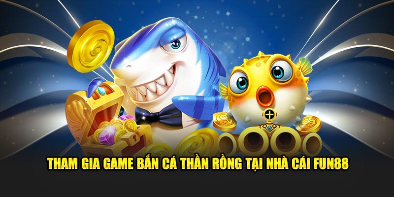 Tham gia game bắn cá thần rồng tại nhà cái Fun88