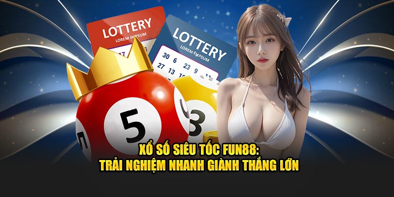 Tìm hiểu về xổ số siêu tốc tại nhà cái fun88